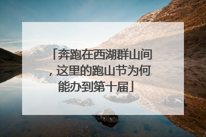 奔跑在西湖群山间，这里的跑山节为何能办到第十届