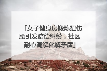 女子健身房锻炼扭伤腰引发赔偿纠纷，社区耐心调解化解矛盾