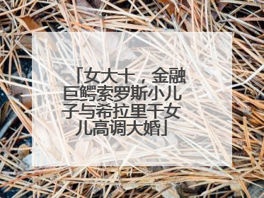 女大十，金融巨鳄索罗斯小儿子与希拉里干女儿高调大婚