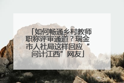 如何畅通乡村教师职称评审通道？瑞金市人社局这样回应“问计江西”网友