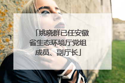 姚晓群已任安徽省生态环境厅党组成员、副厅长