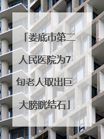 娄底市第二人民医院为7旬老人取出巨大膀胱结石