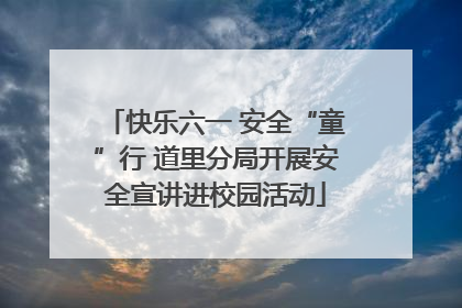 快乐六一 安全“童”行 道里分局开展安全宣讲进校园活动
