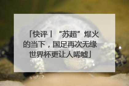 快评丨“苏超”爆火的当下，国足再次无缘世界杯更让人唏嘘