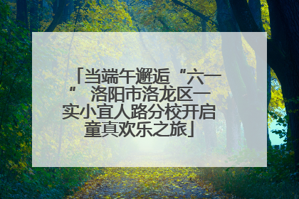 当端午邂逅“六一” 洛阳市洛龙区一实小宜人路分校开启童真欢乐之旅