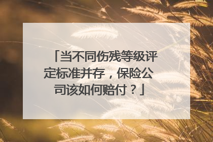 当不同伤残等级评定标准并存，保险公司该如何赔付？