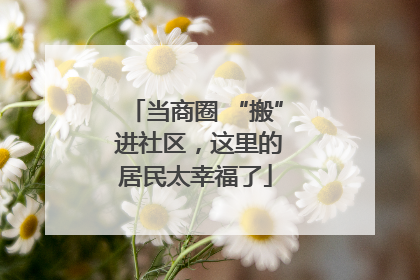 当商圈 “搬” 进社区，这里的居民太幸福了