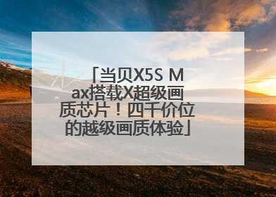 当贝X5S Max搭载X超级画质芯片！四千价位的越级画质体验