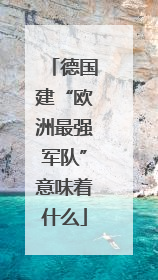 德国建“欧洲最强军队”意味着什么