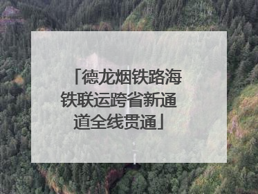 德龙烟铁路海铁联运跨省新通道全线贯通
