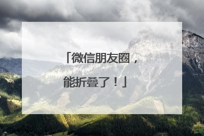 微信朋友圈，能折叠了！