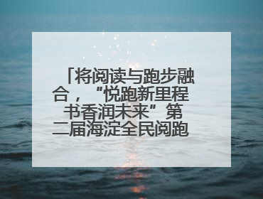 将阅读与跑步融合，“悦跑新里程 书香润未来”第二届海淀全民阅跑活动出新