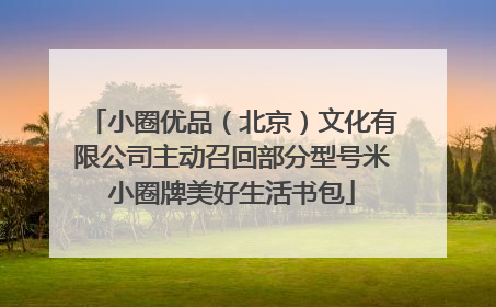 小圈优品（北京）文化有限公司主动召回部分型号米小圈牌美好生活书包