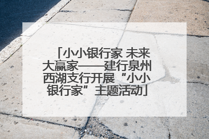 小小银行家 未来大赢家——建行泉州西湖支行开展“小小银行家”主题活动