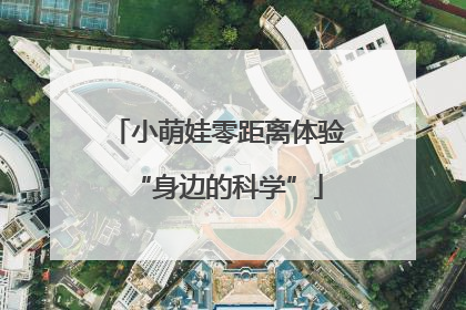 小萌娃零距离体验“身边的科学”