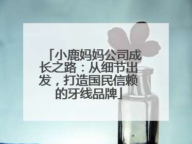 小鹿妈妈公司成长之路：从细节出发，打造国民信赖的牙线品牌
