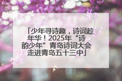 少年寻诗趣，诗词趁年华！2025年“诗韵少年”青岛诗词大会走进青岛五十三中