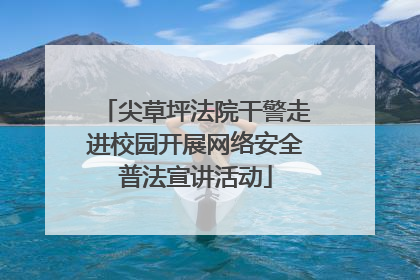 尖草坪法院干警走进校园开展网络安全普法宣讲活动