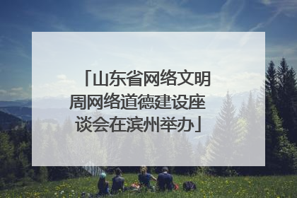 山东省网络文明周网络道德建设座谈会在滨州举办