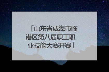 山东省威海市临港区第八届职工职业技能大赛开赛