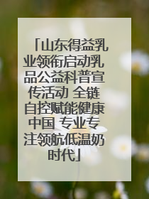 山东得益乳业领衔启动乳品公益科普宣传活动 全链自控赋能健康中国 专业专注领航低温奶时代