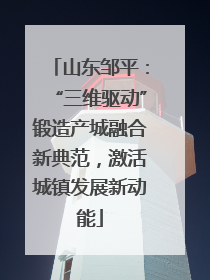 山东邹平：“三维驱动”锻造产城融合新典范，激活城镇发展新动能