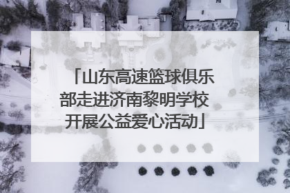 山东高速篮球俱乐部走进济南黎明学校开展公益爱心活动