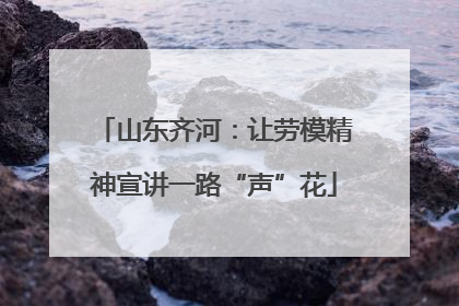 山东齐河：让劳模精神宣讲一路“声”花