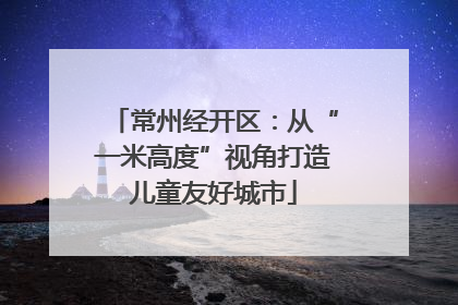 常州经开区：从“一米高度”视角打造儿童友好城市