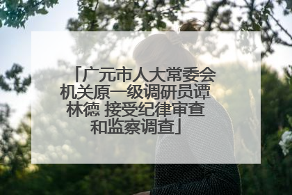 广元市人大常委会机关原一级调研员谭林德 接受纪律审查和监察调查