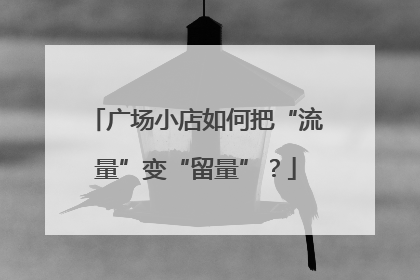 广场小店如何把“流量”变“留量”？