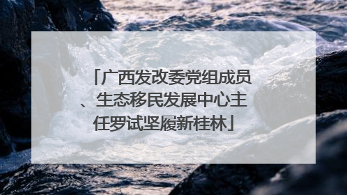 广西发改委党组成员、生态移民发展中心主任罗试坚履新桂林