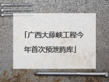 广西大藤峡工程今年首次预泄腾库