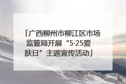 广西柳州市柳江区市场监管局开展“5·25爱肤日”主题宣传活动