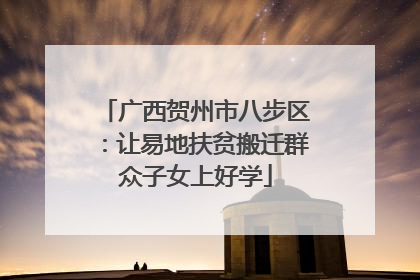 广西贺州市八步区：让易地扶贫搬迁群众子女上好学