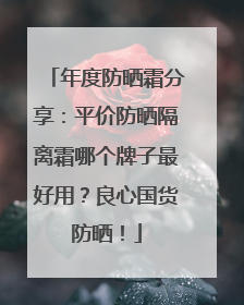 年度防晒霜分享：平价防晒隔离霜哪个牌子最好用？良心国货防晒！