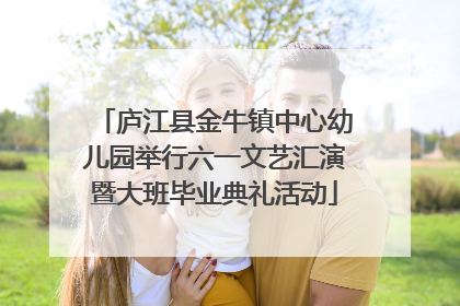 庐江县金牛镇中心幼儿园举行六一文艺汇演暨大班毕业典礼活动
