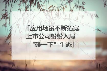 应用场景不断拓宽 上市公司纷纷入局“碰一下”生态