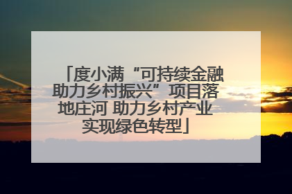 度小满“可持续金融助力乡村振兴”项目落地庄河 助力乡村产业实现绿色转型