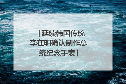 延续韩国传统 李在明确认制作总统纪念手表