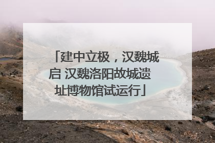 建中立极，汉魏城启 汉魏洛阳故城遗址博物馆试运行