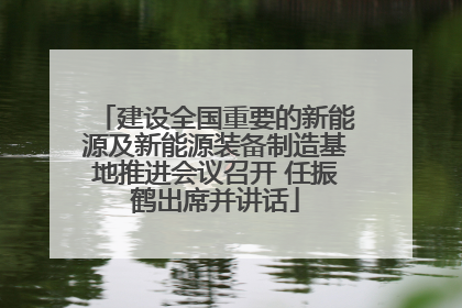 建设全国重要的新能源及新能源装备制造基地推进会议召开 任振鹤出席并讲话
