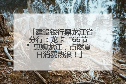 建设银行黑龙江省分行：龙卡“66节”惠购龙江，点燃夏日消费热浪！