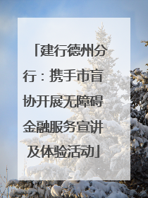建行德州分行：携手市盲协开展无障碍金融服务宣讲及体验活动