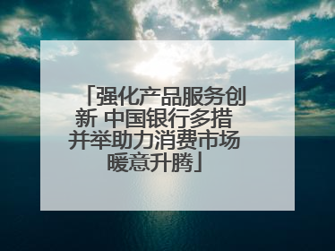 强化产品服务创新 中国银行多措并举助力消费市场暖意升腾