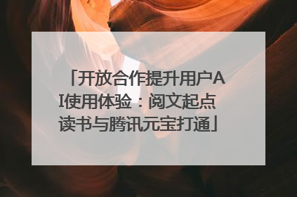 开放合作提升用户AI使用体验：阅文起点读书与腾讯元宝打通