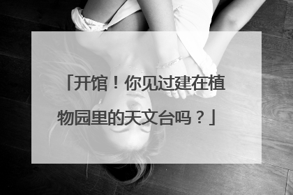 开馆！你见过建在植物园里的天文台吗？