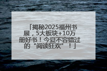 揭秘2025福州书展，5大板块+10万册好书！今夏不容错过的“阅读狂欢”！