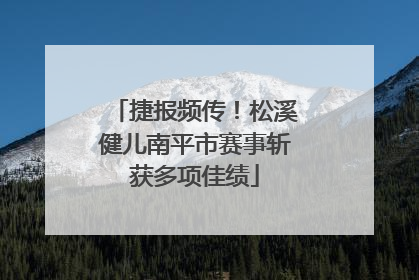 捷报频传！松溪健儿南平市赛事斩获多项佳绩