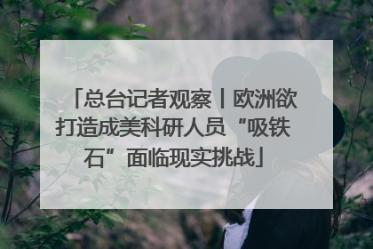 总台记者观察丨欧洲欲打造成美科研人员“吸铁石”面临现实挑战